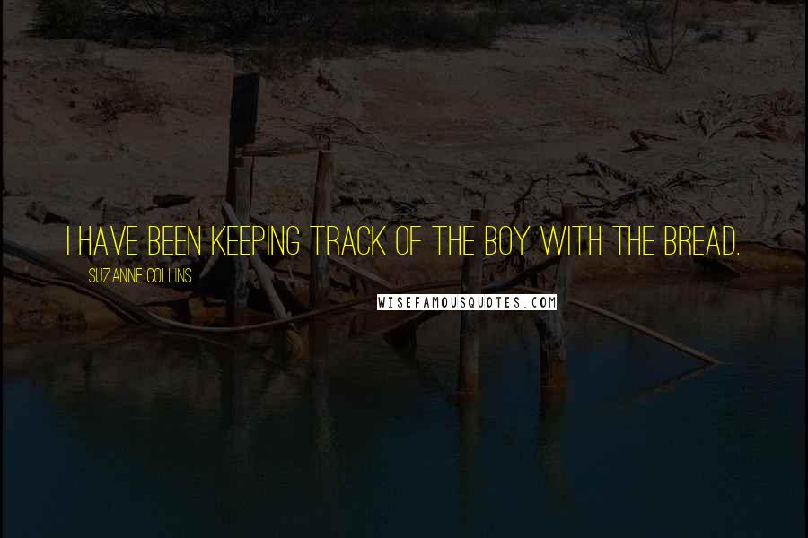 Suzanne Collins Quotes: I have been keeping track of the boy with the bread.