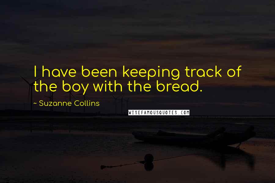 Suzanne Collins Quotes: I have been keeping track of the boy with the bread.