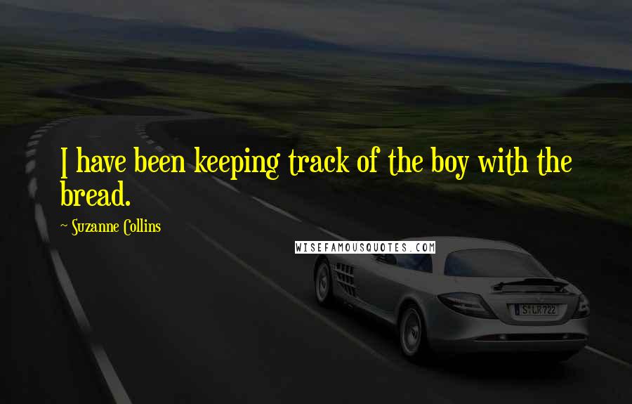 Suzanne Collins Quotes: I have been keeping track of the boy with the bread.