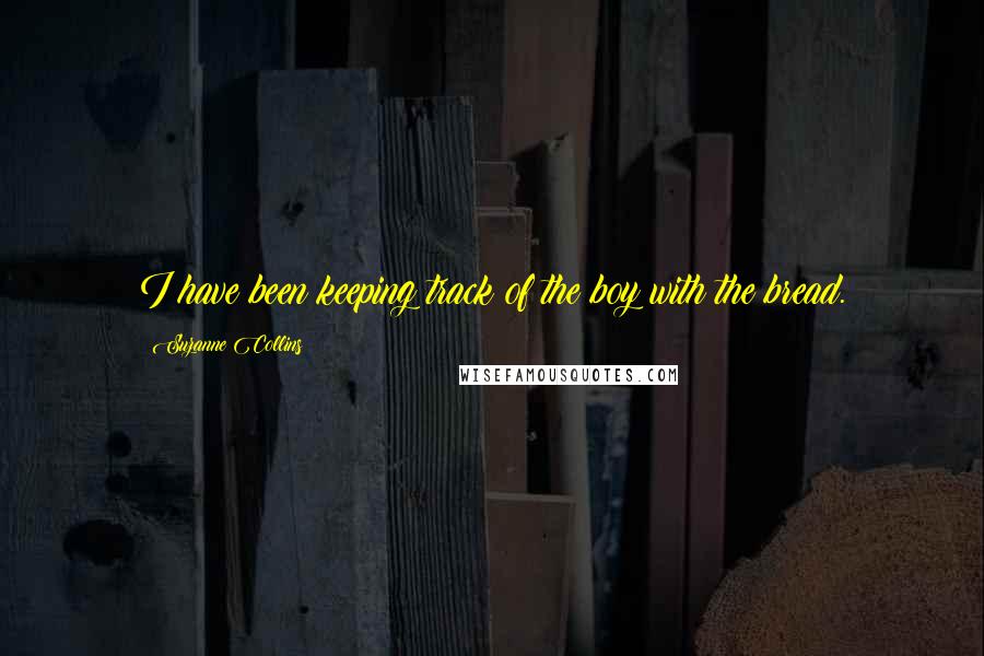 Suzanne Collins Quotes: I have been keeping track of the boy with the bread.