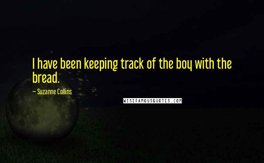 Suzanne Collins Quotes: I have been keeping track of the boy with the bread.