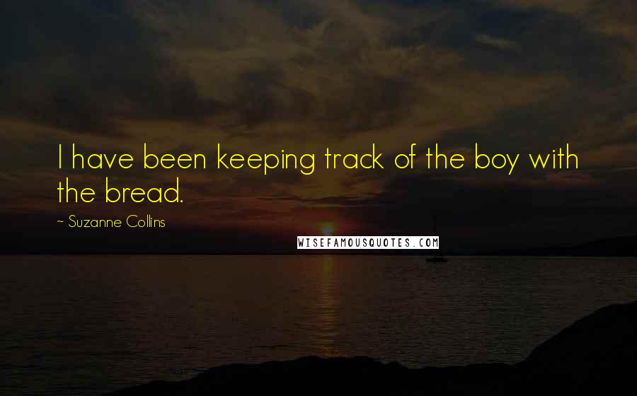 Suzanne Collins Quotes: I have been keeping track of the boy with the bread.