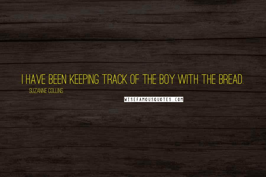 Suzanne Collins Quotes: I have been keeping track of the boy with the bread.