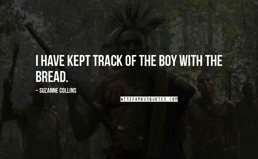 Suzanne Collins Quotes: I have kept track of the boy with the bread.