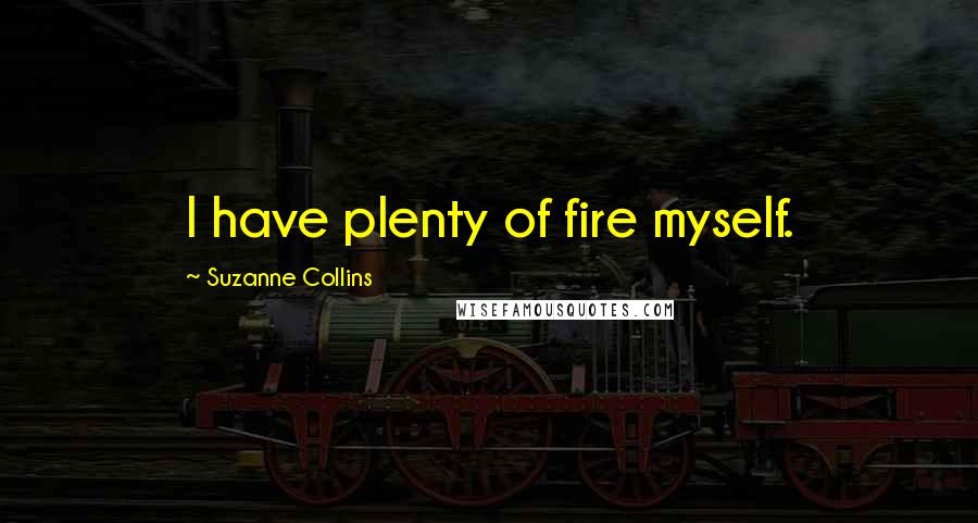Suzanne Collins Quotes: I have plenty of fire myself.