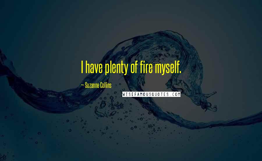 Suzanne Collins Quotes: I have plenty of fire myself.