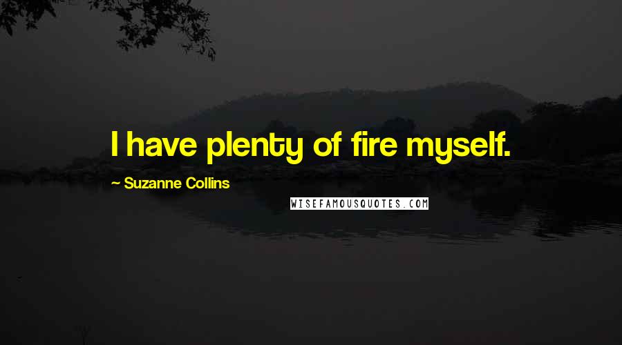 Suzanne Collins Quotes: I have plenty of fire myself.