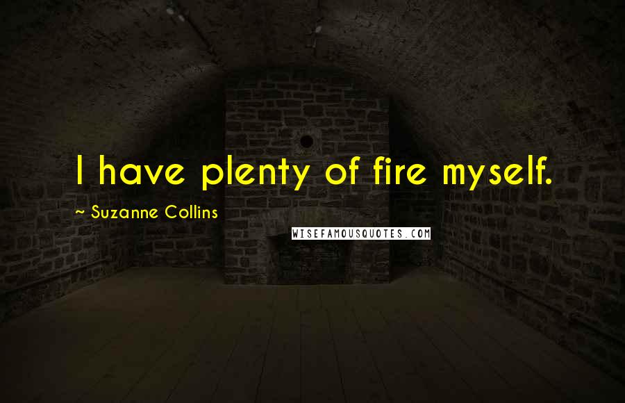Suzanne Collins Quotes: I have plenty of fire myself.