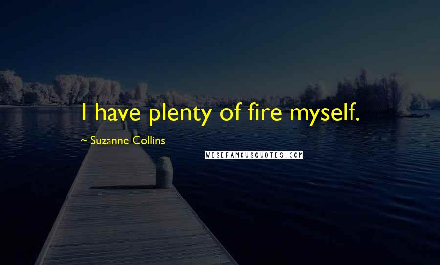 Suzanne Collins Quotes: I have plenty of fire myself.
