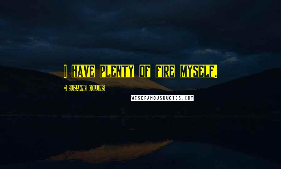 Suzanne Collins Quotes: I have plenty of fire myself.