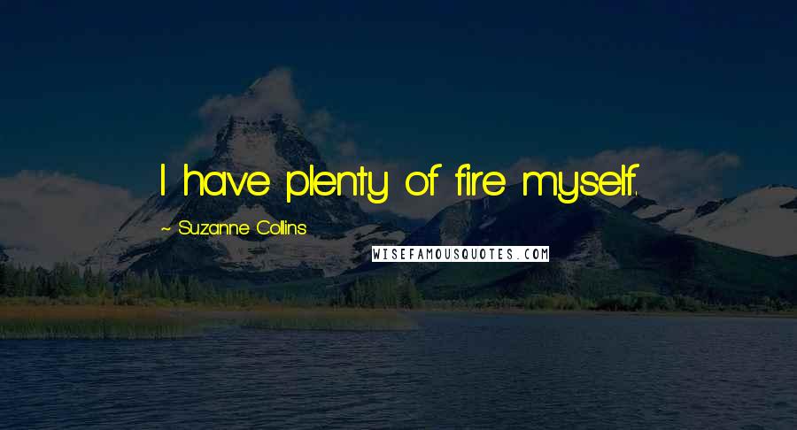 Suzanne Collins Quotes: I have plenty of fire myself.