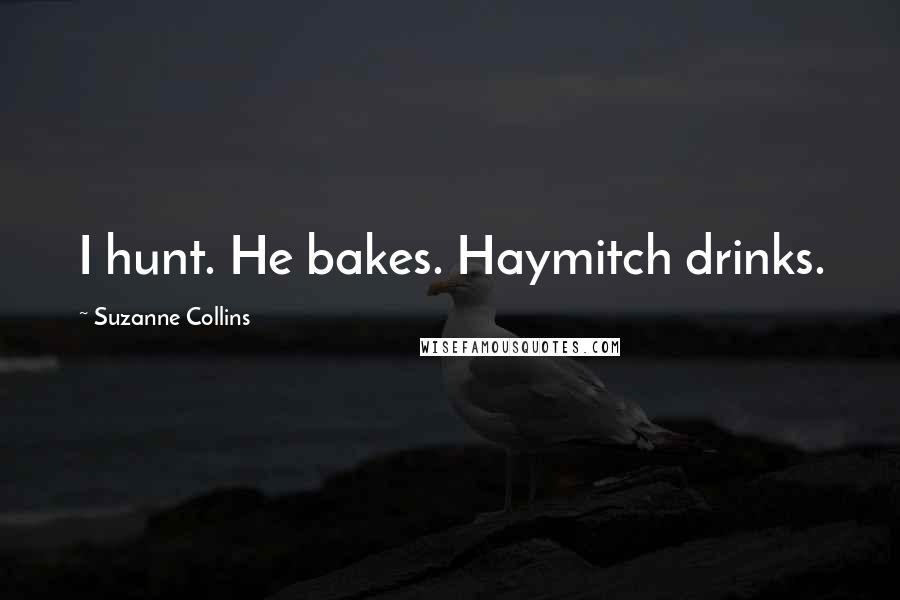 Suzanne Collins Quotes: I hunt. He bakes. Haymitch drinks.