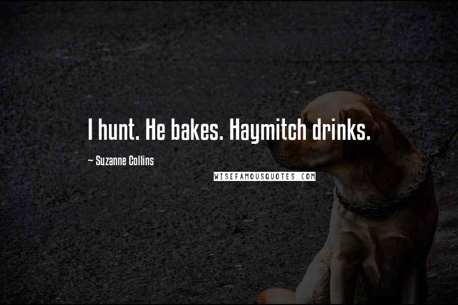 Suzanne Collins Quotes: I hunt. He bakes. Haymitch drinks.