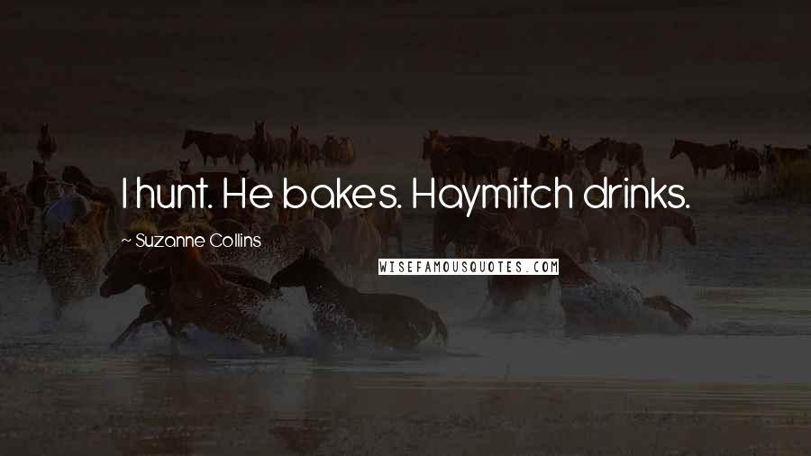 Suzanne Collins Quotes: I hunt. He bakes. Haymitch drinks.