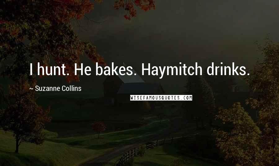 Suzanne Collins Quotes: I hunt. He bakes. Haymitch drinks.