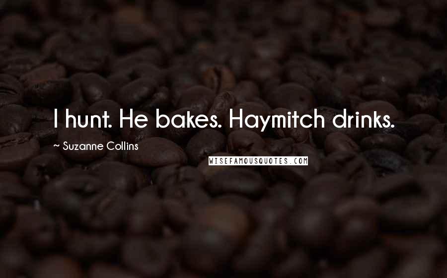 Suzanne Collins Quotes: I hunt. He bakes. Haymitch drinks.