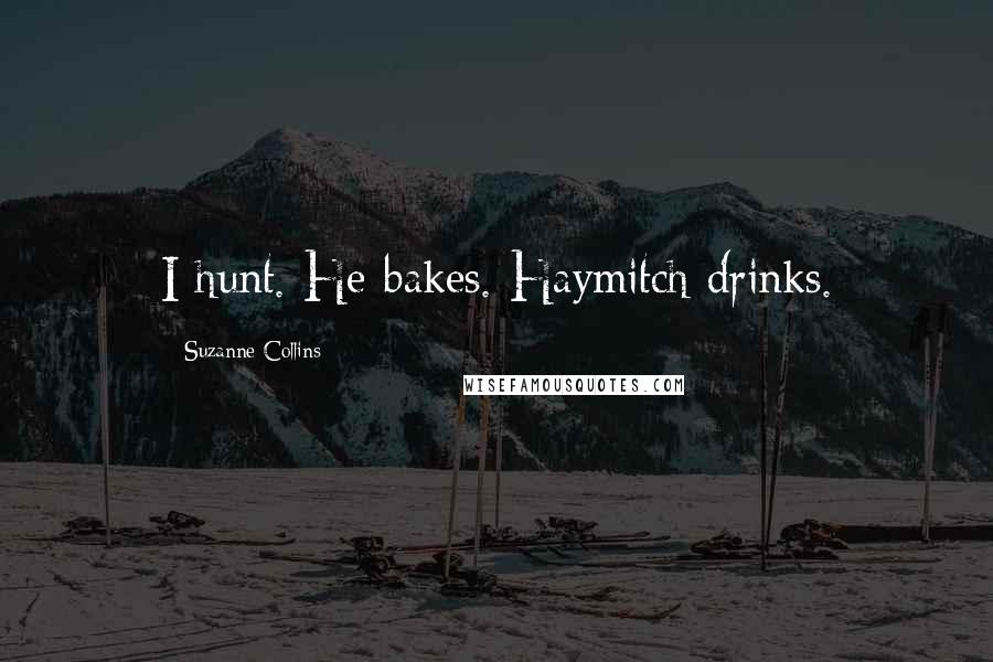 Suzanne Collins Quotes: I hunt. He bakes. Haymitch drinks.