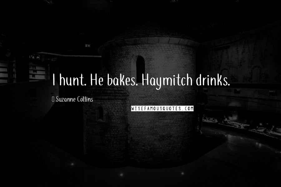 Suzanne Collins Quotes: I hunt. He bakes. Haymitch drinks.