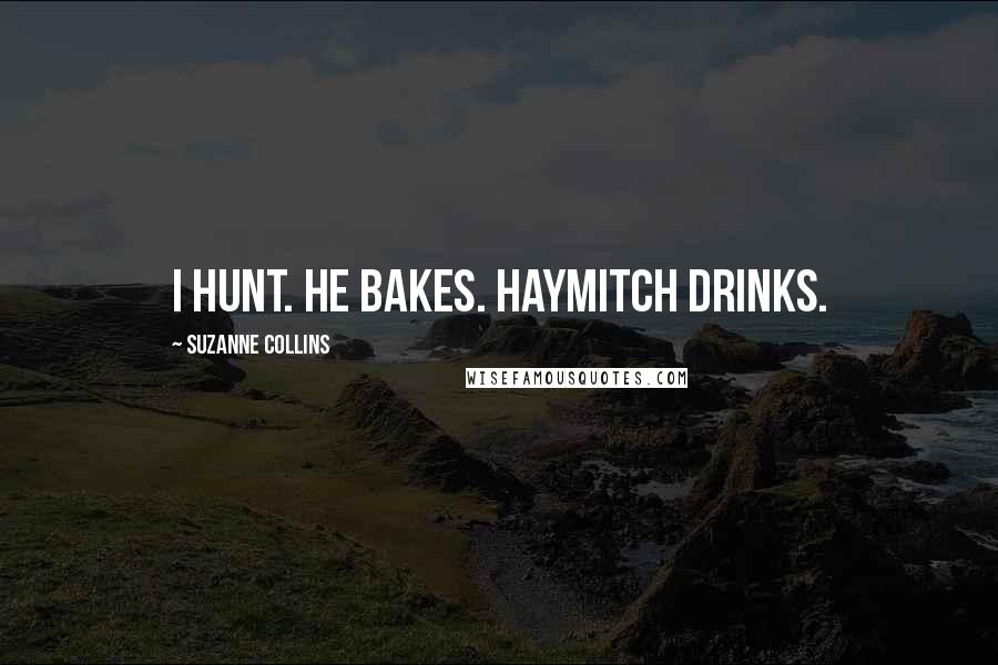 Suzanne Collins Quotes: I hunt. He bakes. Haymitch drinks.