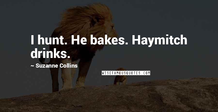 Suzanne Collins Quotes: I hunt. He bakes. Haymitch drinks.