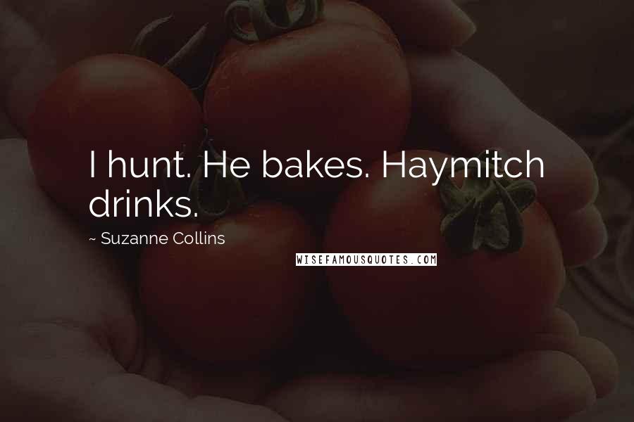 Suzanne Collins Quotes: I hunt. He bakes. Haymitch drinks.