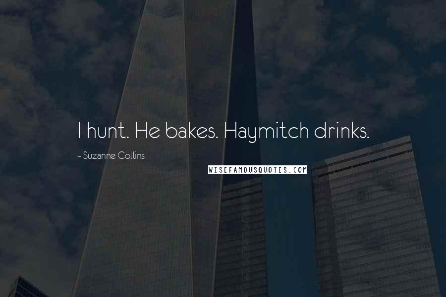 Suzanne Collins Quotes: I hunt. He bakes. Haymitch drinks.