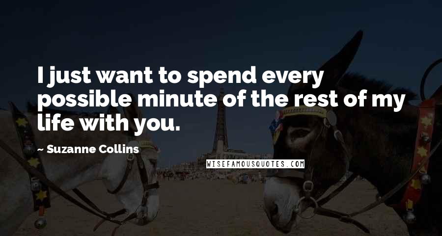 Suzanne Collins Quotes: I just want to spend every possible minute of the rest of my life with you.