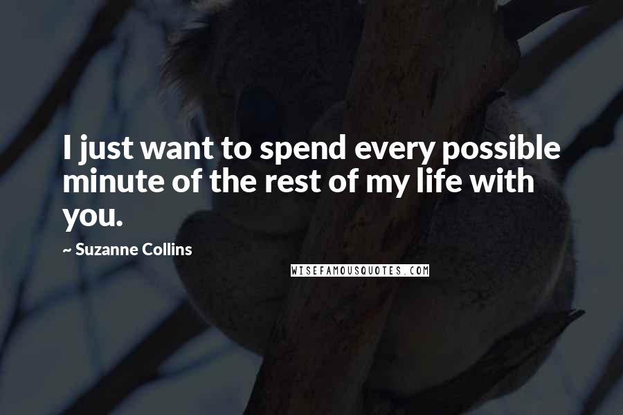 Suzanne Collins Quotes: I just want to spend every possible minute of the rest of my life with you.