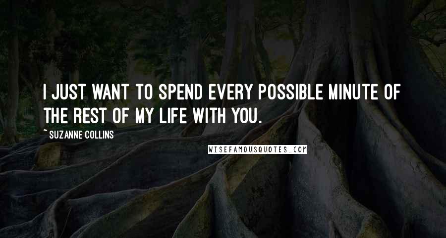 Suzanne Collins Quotes: I just want to spend every possible minute of the rest of my life with you.