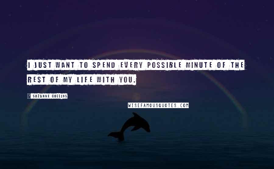 Suzanne Collins Quotes: I just want to spend every possible minute of the rest of my life with you.