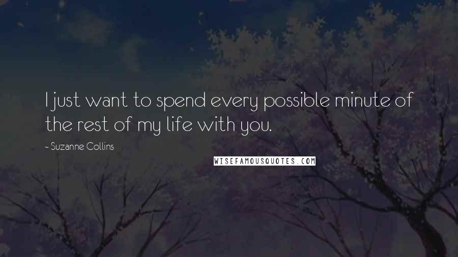 Suzanne Collins Quotes: I just want to spend every possible minute of the rest of my life with you.