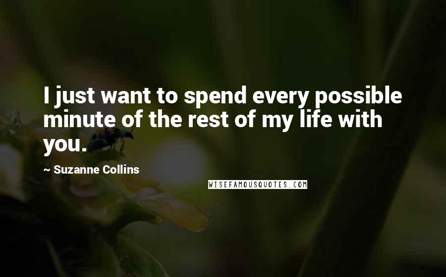 Suzanne Collins Quotes: I just want to spend every possible minute of the rest of my life with you.