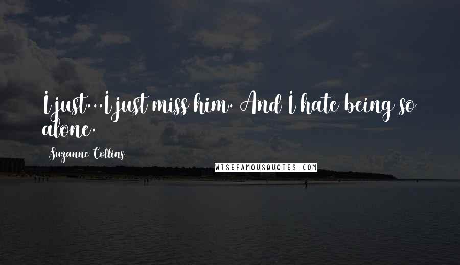 Suzanne Collins Quotes: I just...I just miss him. And I hate being so alone.