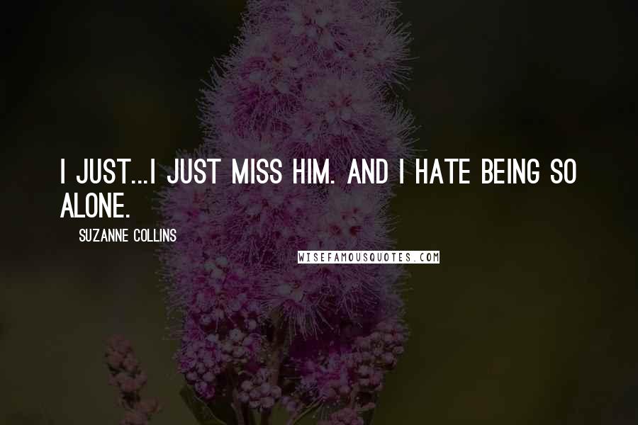 Suzanne Collins Quotes: I just...I just miss him. And I hate being so alone.