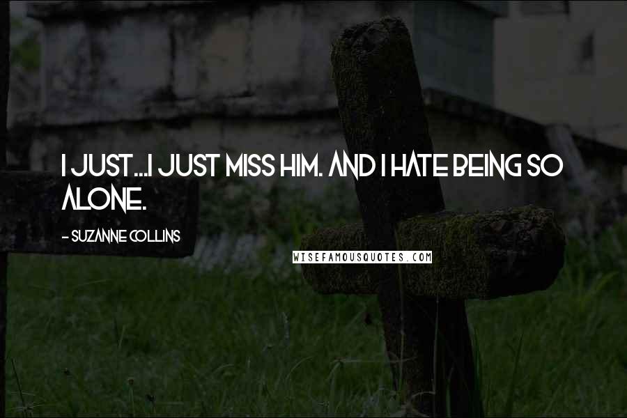 Suzanne Collins Quotes: I just...I just miss him. And I hate being so alone.