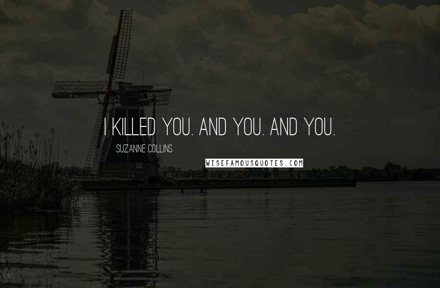 Suzanne Collins Quotes: I killed you. And you. And you.