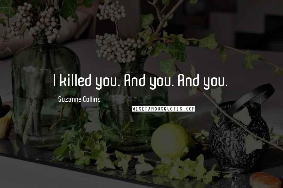 Suzanne Collins Quotes: I killed you. And you. And you.