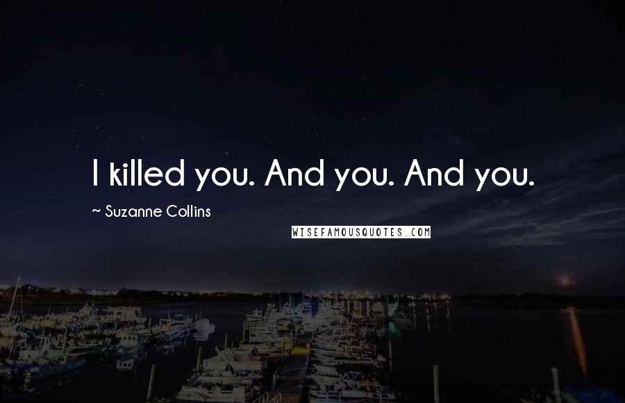 Suzanne Collins Quotes: I killed you. And you. And you.