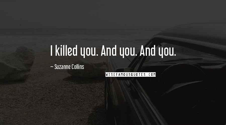 Suzanne Collins Quotes: I killed you. And you. And you.