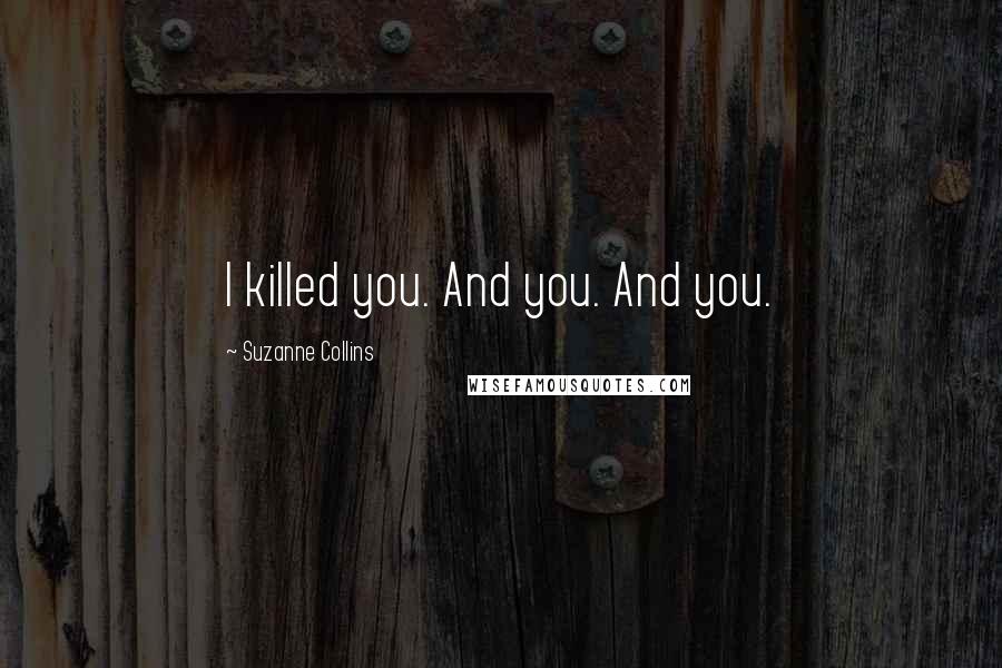 Suzanne Collins Quotes: I killed you. And you. And you.