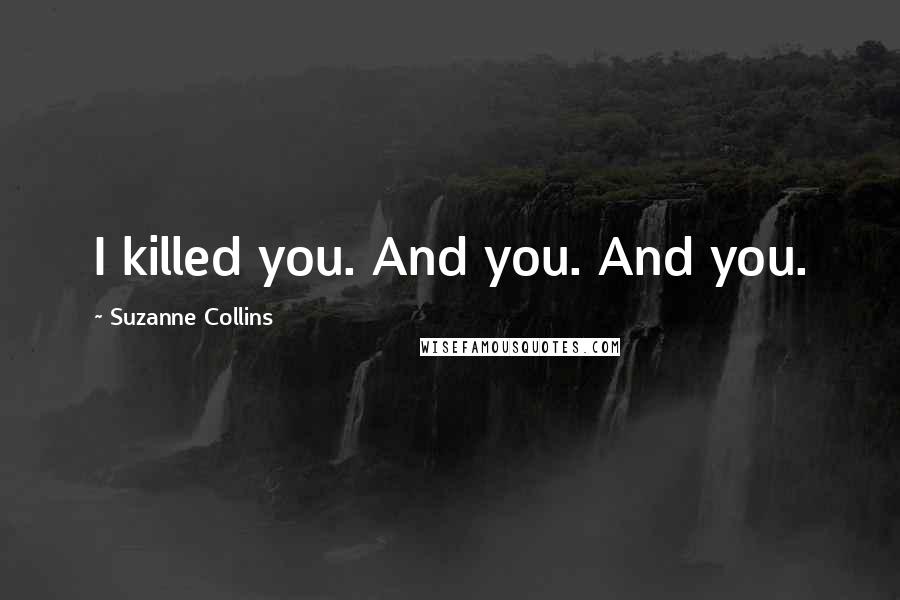 Suzanne Collins Quotes: I killed you. And you. And you.