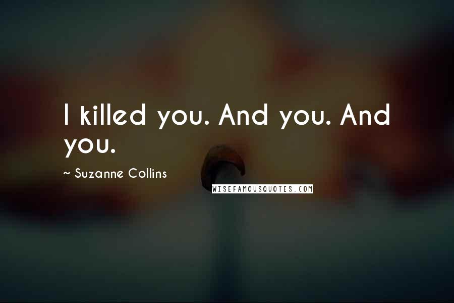 Suzanne Collins Quotes: I killed you. And you. And you.