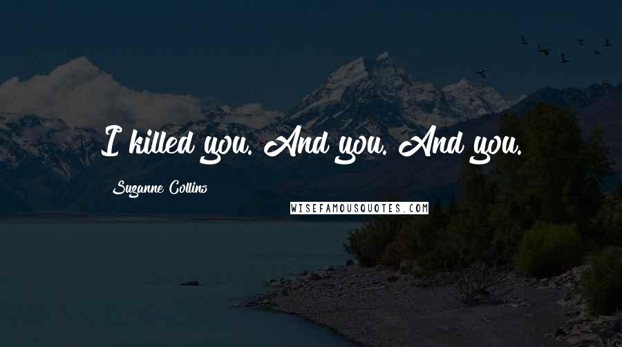 Suzanne Collins Quotes: I killed you. And you. And you.