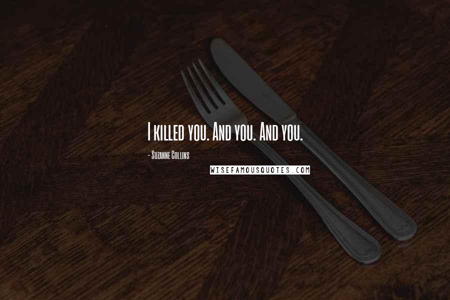 Suzanne Collins Quotes: I killed you. And you. And you.