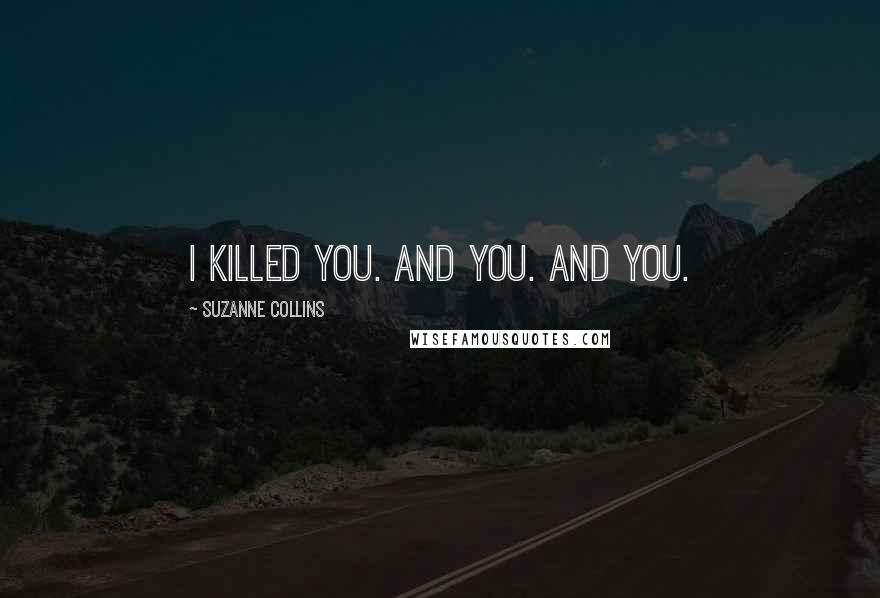 Suzanne Collins Quotes: I killed you. And you. And you.