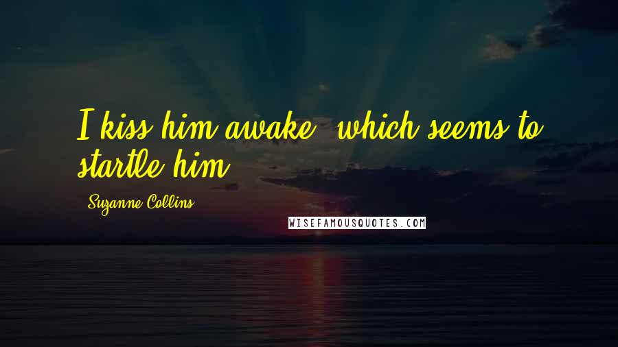 Suzanne Collins Quotes: I kiss him awake, which seems to startle him.