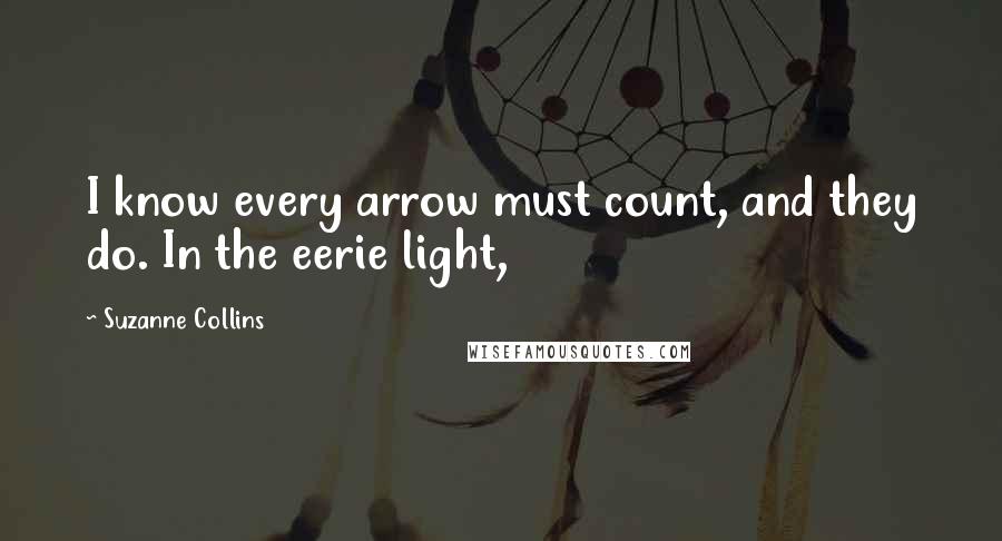 Suzanne Collins Quotes: I know every arrow must count, and they do. In the eerie light,