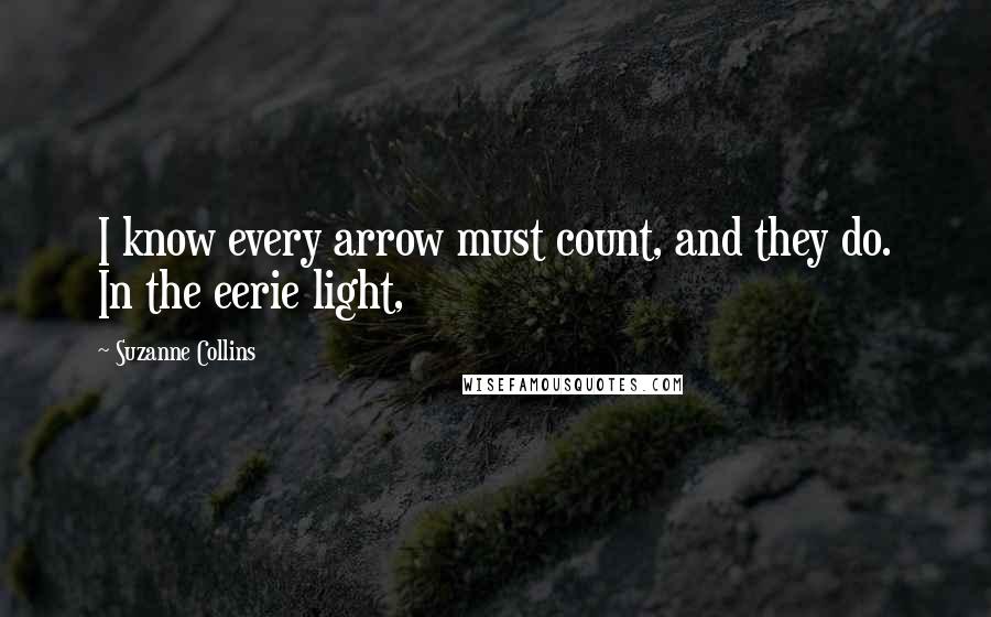 Suzanne Collins Quotes: I know every arrow must count, and they do. In the eerie light,