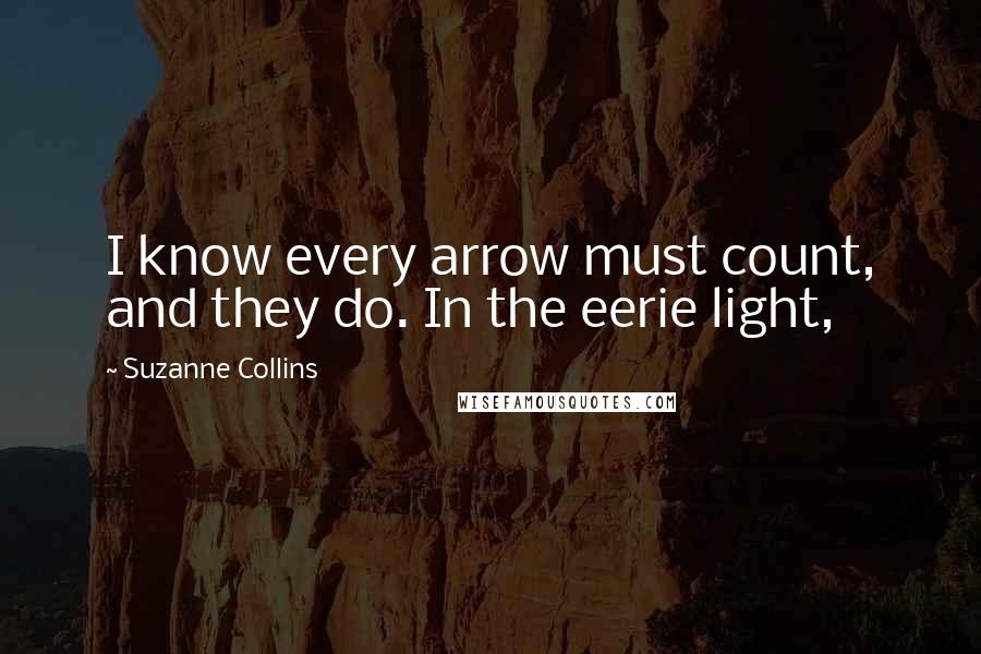 Suzanne Collins Quotes: I know every arrow must count, and they do. In the eerie light,