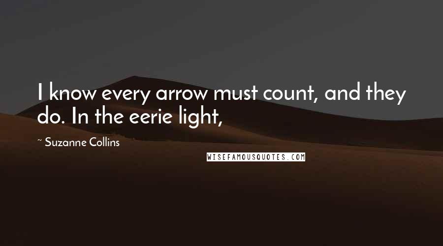 Suzanne Collins Quotes: I know every arrow must count, and they do. In the eerie light,